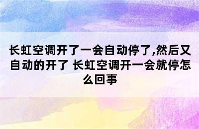 长虹空调开了一会自动停了,然后又自动的开了 长虹空调开一会就停怎么回事